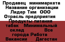 Продавец  минимаркета › Название организации ­ Лидер Тим, ООО › Отрасль предприятия ­ Продукты питания, табак › Минимальный оклад ­ 22 150 - Все города Работа » Вакансии   . Дагестан респ.,Избербаш г.